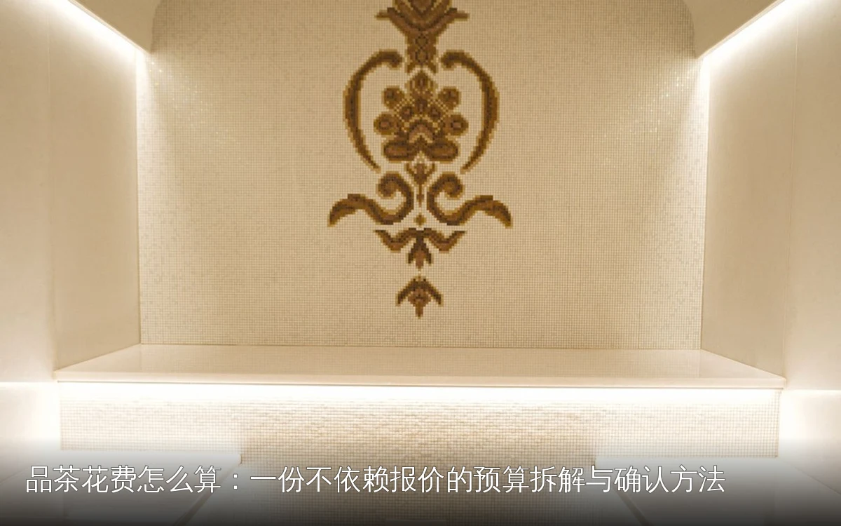 品茶花费怎么算:一份不依赖报价的预算拆解与确认方法